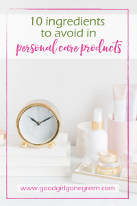 Ingredients to Avoid in Personal Care Products | GoodGirlGoneGreen.com