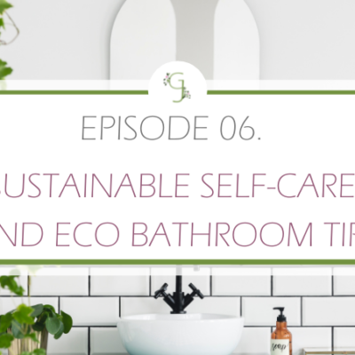 Episode 06: Sustainable Self-Care and Eco Bathroom Tips